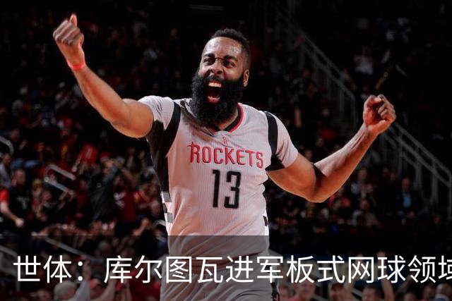 世体：库尔图瓦进军板式网球领域，未来渴望投资NBA与NFL