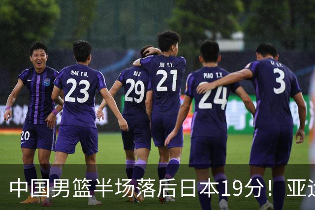 中国男篮半场落后日本19分！亚运会半决赛：中国队打的被动、艰难